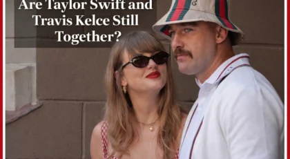 Are Taylor Swift and Travis Kelce Still Together?