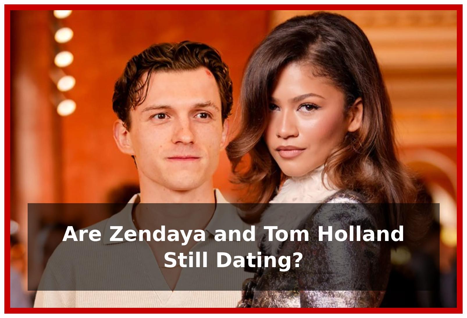 Are Zendaya and Tom Holland Still Dating?